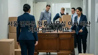 서울 면목동 원룸 사무실 이사 예산 계획 완벽 가이드