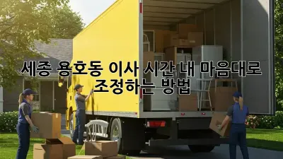 세종 용호동 이사 시간, 내 마음대로 조정하는 방법!