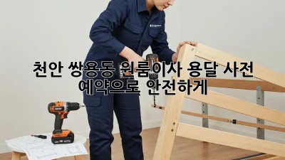 천안 쌍용동 원룸이사 용달, 사전 예약으로 안전하게!