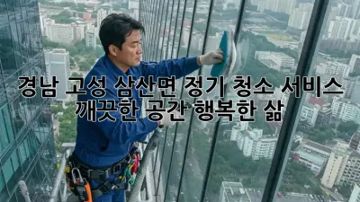 경남 고성 삼산면 정기 청소 서비스: 깨끗한 공간, 행복한 삶